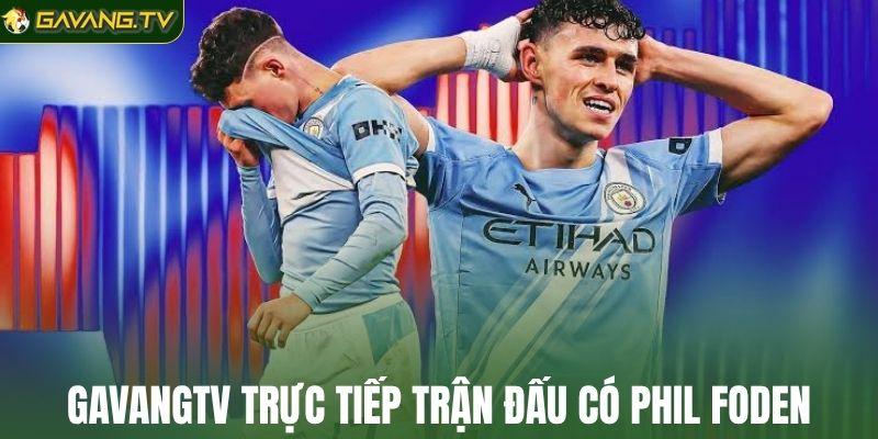GavangTV trực tiếp trận đấu có Phil Foden
