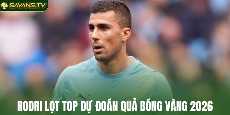 Rodri nằm trong top dự đoán Quả bóng vàng 2026