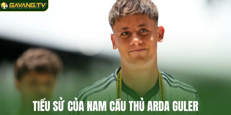 Tiểu sử của nam cầu thủ Arda Guler
