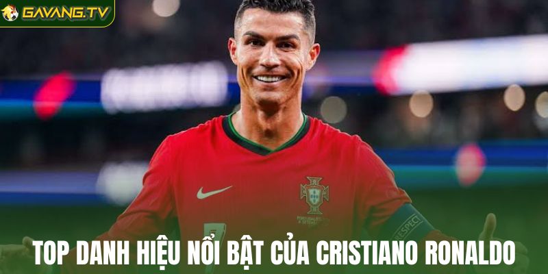 Top danh hiệu nổi bật của cầu thủ Cristiano Ronaldo